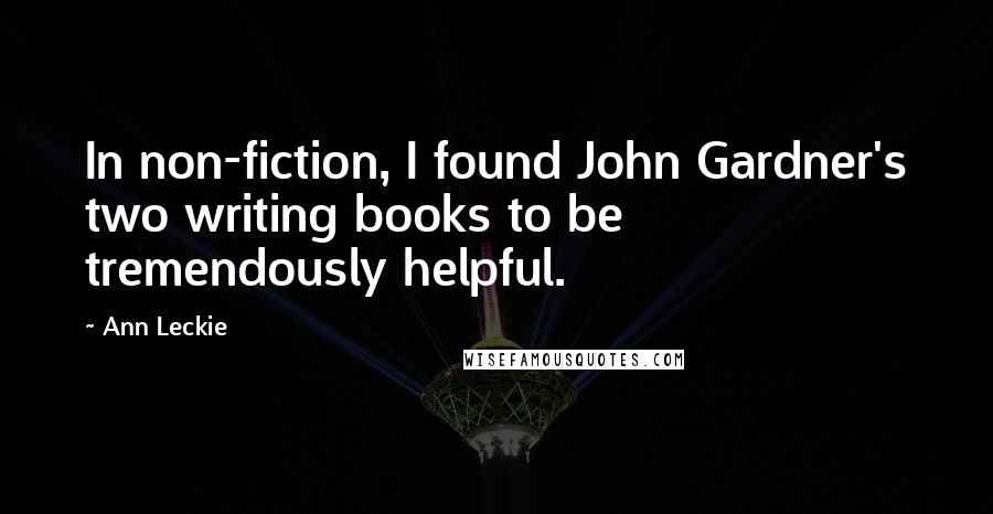 Ann Leckie Quotes: In non-fiction, I found John Gardner's two writing books to be tremendously helpful.