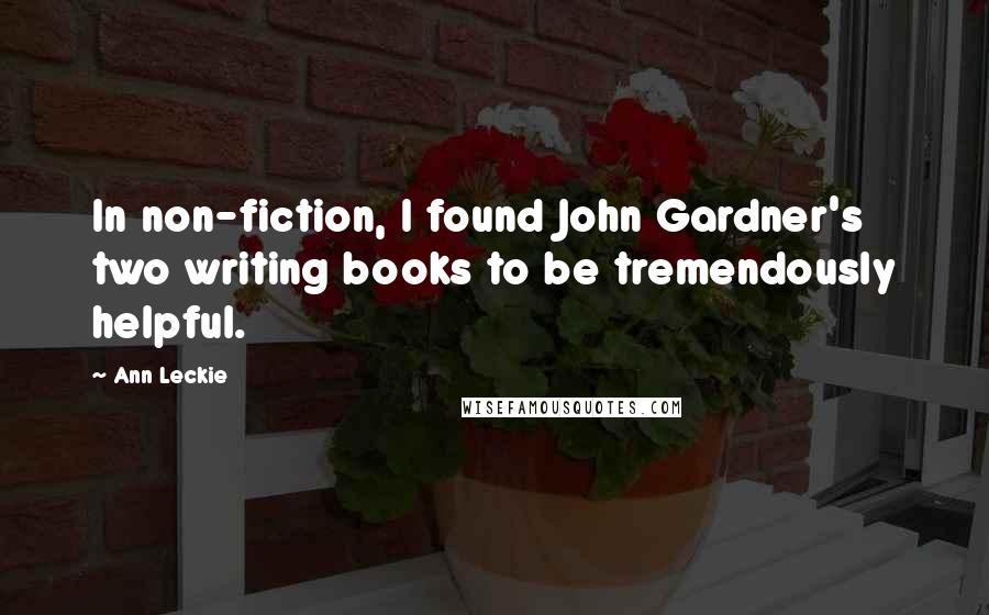 Ann Leckie Quotes: In non-fiction, I found John Gardner's two writing books to be tremendously helpful.