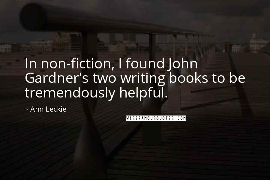 Ann Leckie Quotes: In non-fiction, I found John Gardner's two writing books to be tremendously helpful.