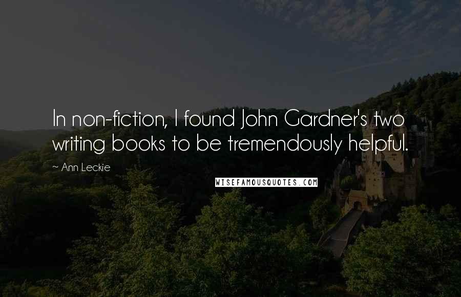 Ann Leckie Quotes: In non-fiction, I found John Gardner's two writing books to be tremendously helpful.