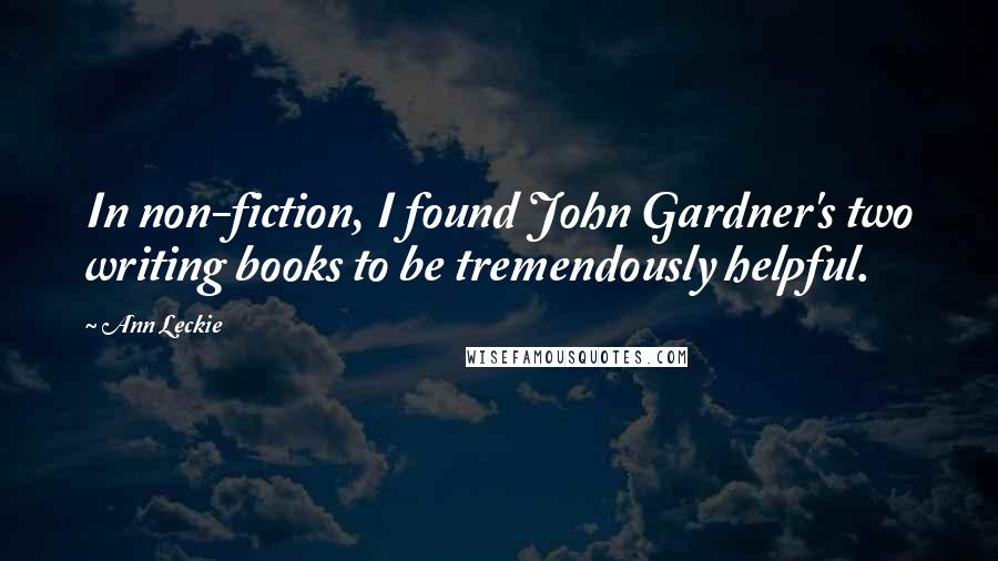 Ann Leckie Quotes: In non-fiction, I found John Gardner's two writing books to be tremendously helpful.