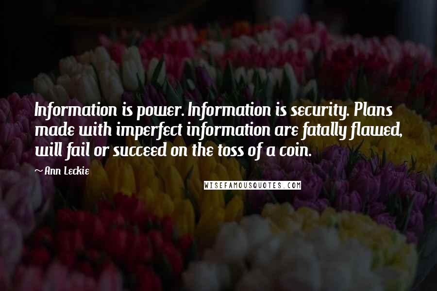 Ann Leckie Quotes: Information is power. Information is security. Plans made with imperfect information are fatally flawed, will fail or succeed on the toss of a coin.