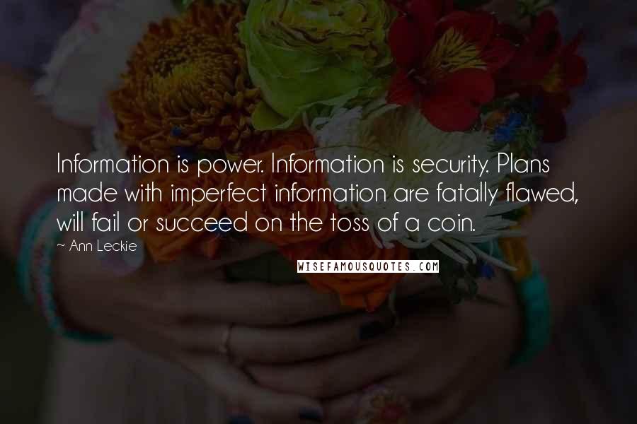 Ann Leckie Quotes: Information is power. Information is security. Plans made with imperfect information are fatally flawed, will fail or succeed on the toss of a coin.