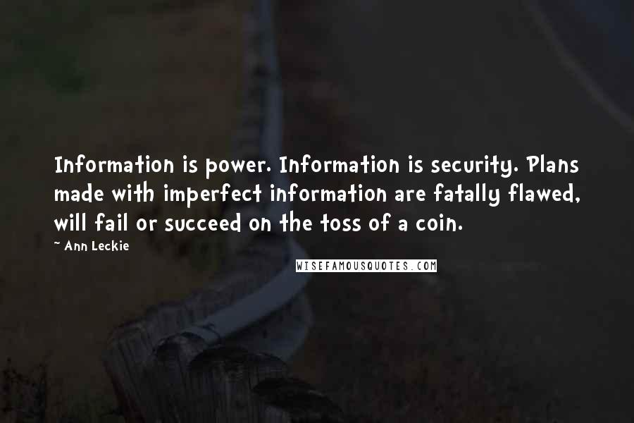 Ann Leckie Quotes: Information is power. Information is security. Plans made with imperfect information are fatally flawed, will fail or succeed on the toss of a coin.