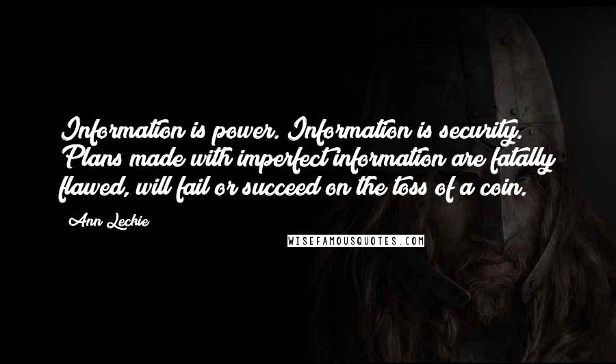 Ann Leckie Quotes: Information is power. Information is security. Plans made with imperfect information are fatally flawed, will fail or succeed on the toss of a coin.
