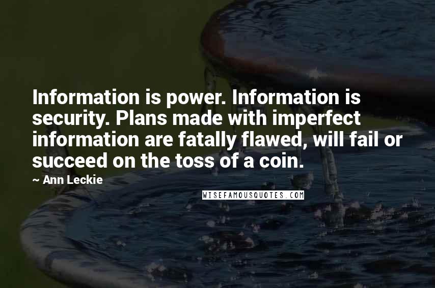 Ann Leckie Quotes: Information is power. Information is security. Plans made with imperfect information are fatally flawed, will fail or succeed on the toss of a coin.