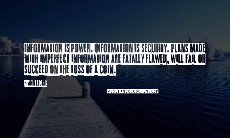 Ann Leckie Quotes: Information is power. Information is security. Plans made with imperfect information are fatally flawed, will fail or succeed on the toss of a coin.