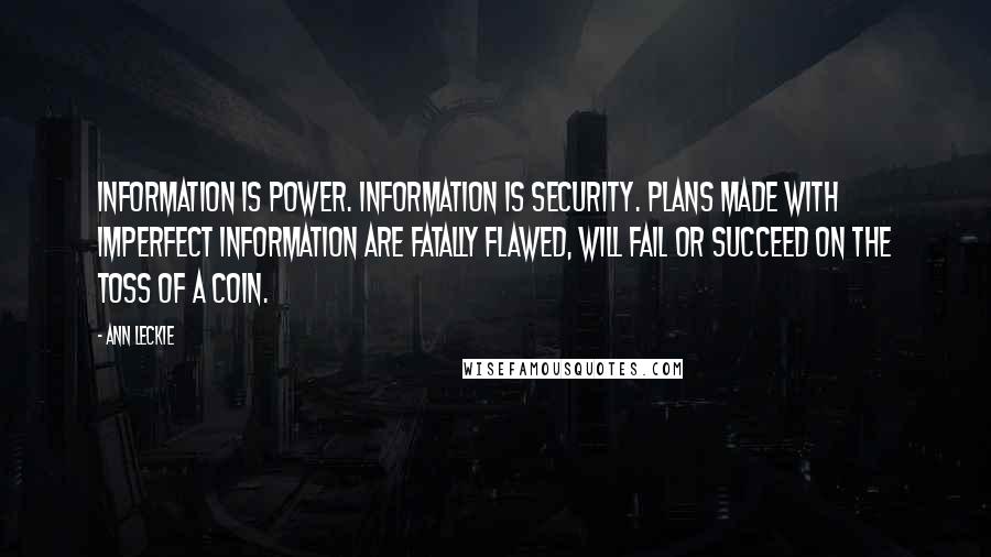 Ann Leckie Quotes: Information is power. Information is security. Plans made with imperfect information are fatally flawed, will fail or succeed on the toss of a coin.