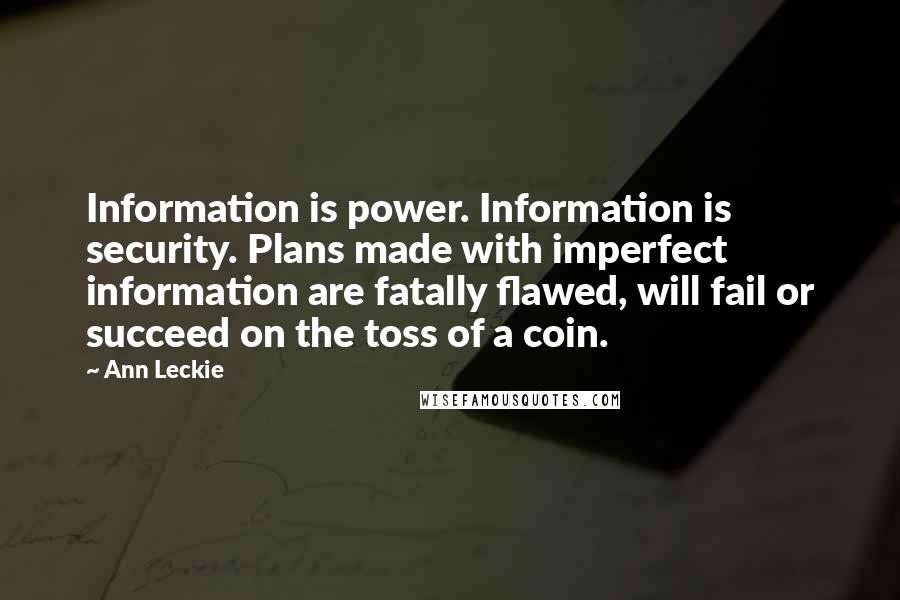 Ann Leckie Quotes: Information is power. Information is security. Plans made with imperfect information are fatally flawed, will fail or succeed on the toss of a coin.