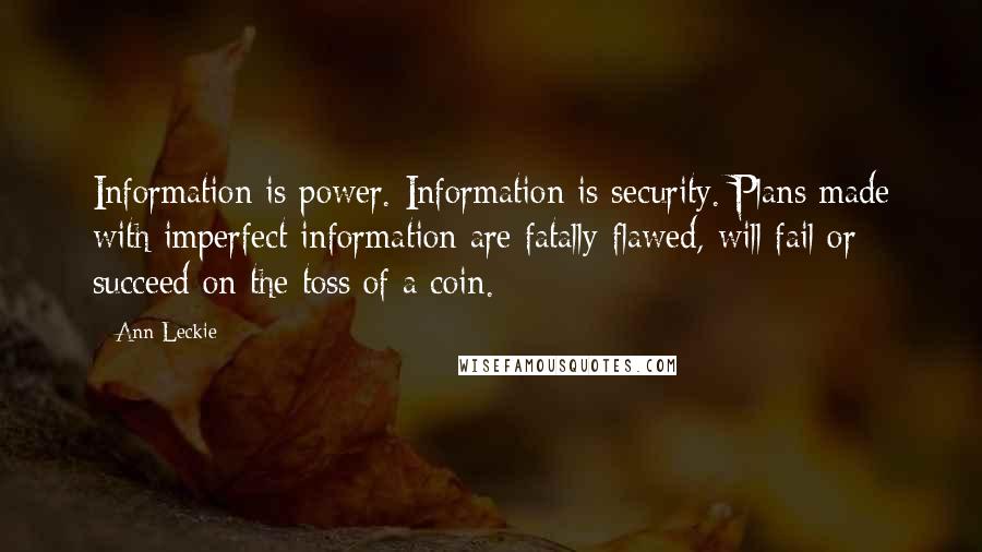 Ann Leckie Quotes: Information is power. Information is security. Plans made with imperfect information are fatally flawed, will fail or succeed on the toss of a coin.