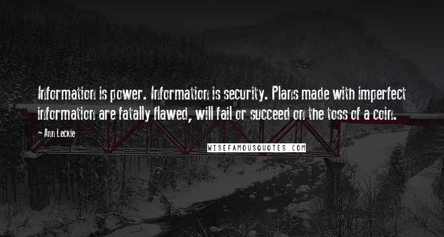 Ann Leckie Quotes: Information is power. Information is security. Plans made with imperfect information are fatally flawed, will fail or succeed on the toss of a coin.