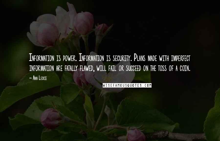 Ann Leckie Quotes: Information is power. Information is security. Plans made with imperfect information are fatally flawed, will fail or succeed on the toss of a coin.