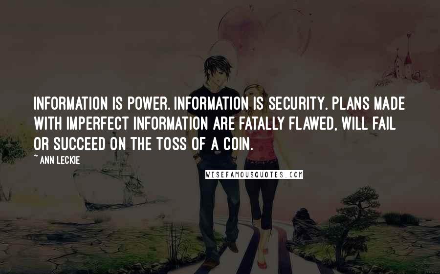 Ann Leckie Quotes: Information is power. Information is security. Plans made with imperfect information are fatally flawed, will fail or succeed on the toss of a coin.