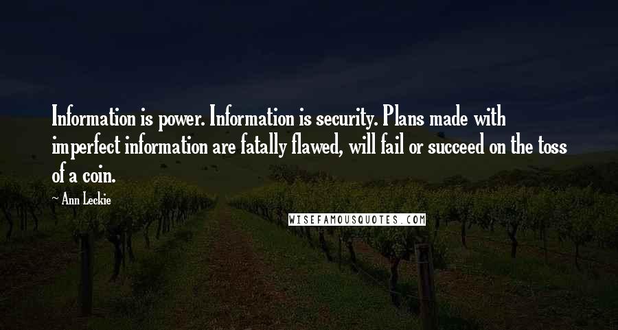 Ann Leckie Quotes: Information is power. Information is security. Plans made with imperfect information are fatally flawed, will fail or succeed on the toss of a coin.