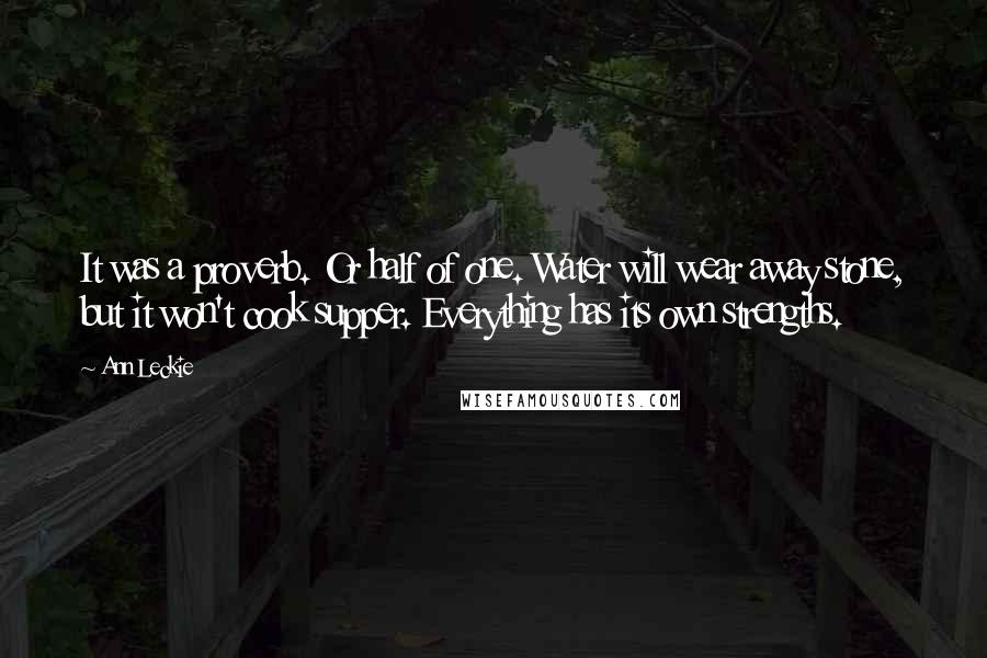 Ann Leckie Quotes: It was a proverb. Or half of one. Water will wear away stone, but it won't cook supper. Everything has its own strengths.