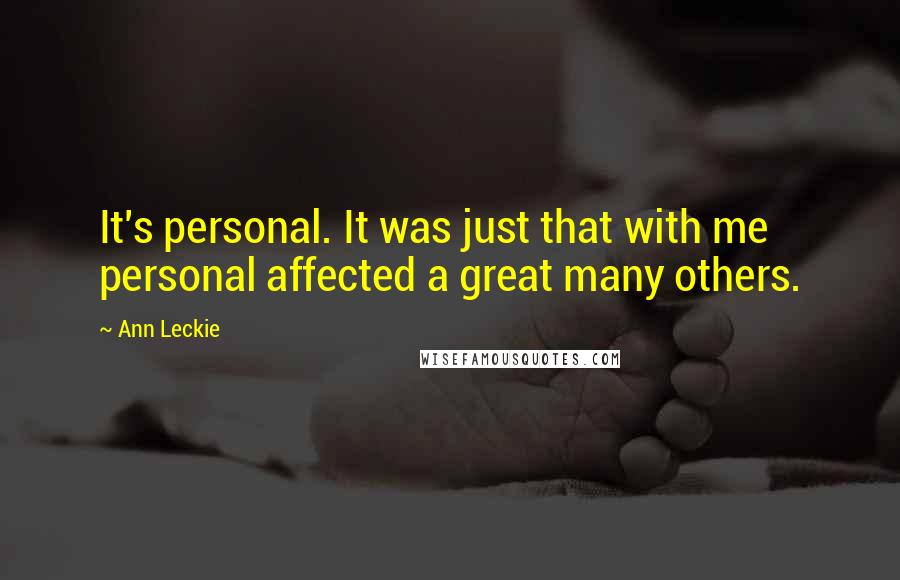Ann Leckie Quotes: It's personal. It was just that with me personal affected a great many others.