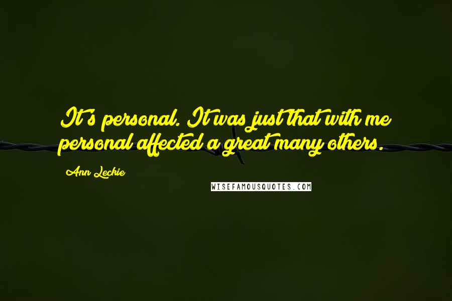 Ann Leckie Quotes: It's personal. It was just that with me personal affected a great many others.