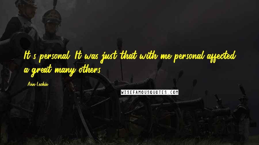 Ann Leckie Quotes: It's personal. It was just that with me personal affected a great many others.