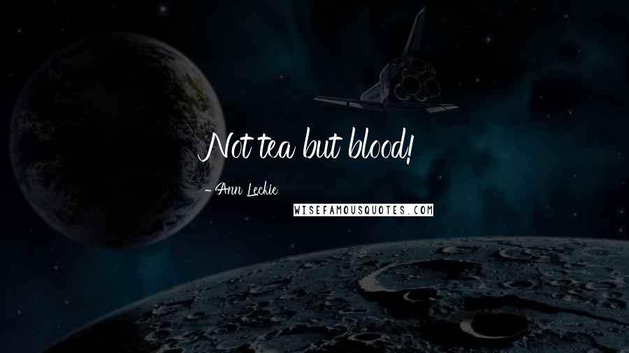 Ann Leckie Quotes: Not tea but blood!