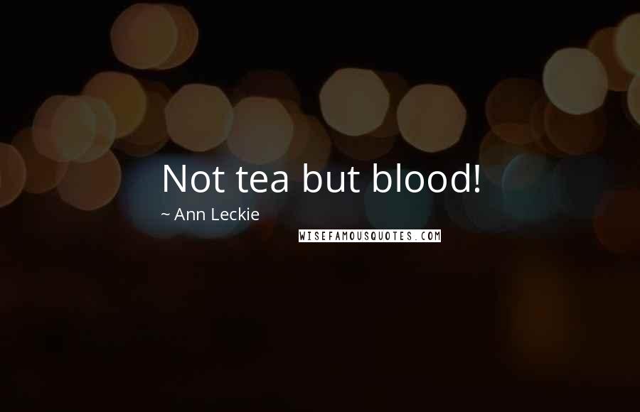 Ann Leckie Quotes: Not tea but blood!