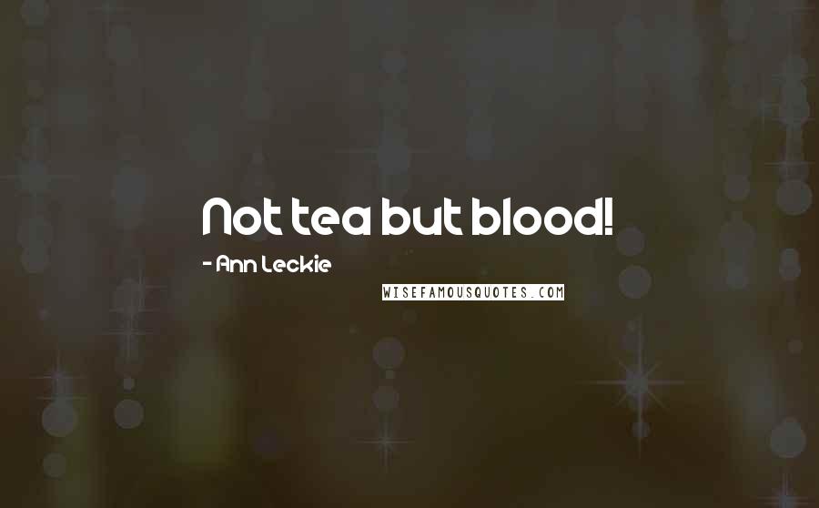 Ann Leckie Quotes: Not tea but blood!