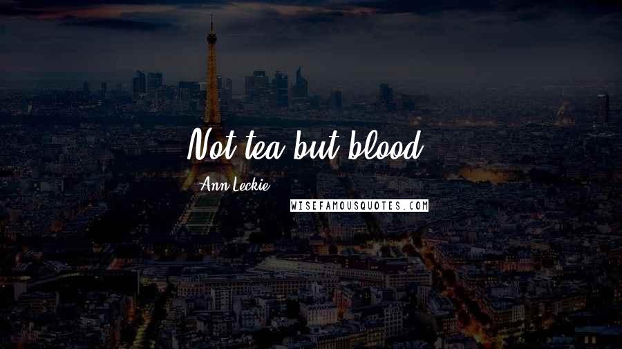 Ann Leckie Quotes: Not tea but blood!