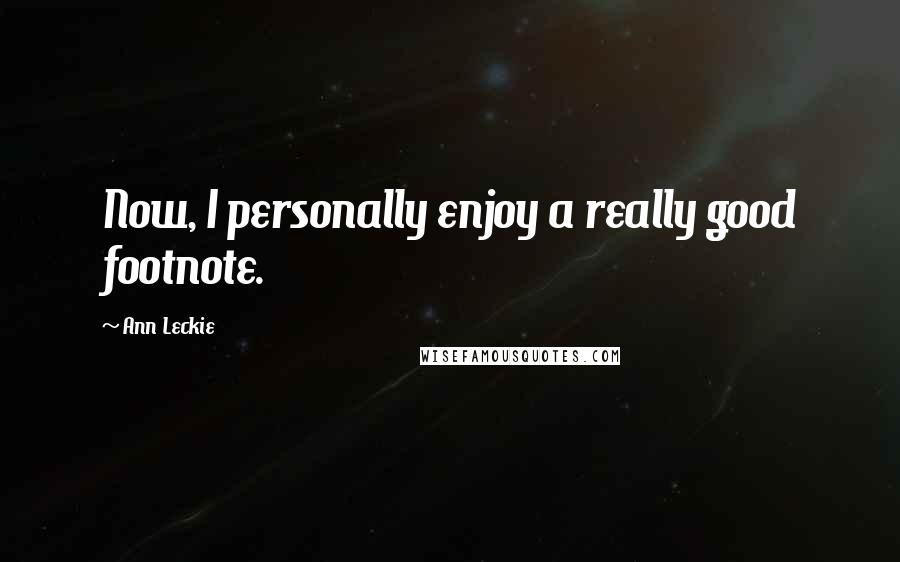 Ann Leckie Quotes: Now, I personally enjoy a really good footnote.