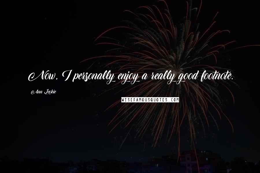 Ann Leckie Quotes: Now, I personally enjoy a really good footnote.