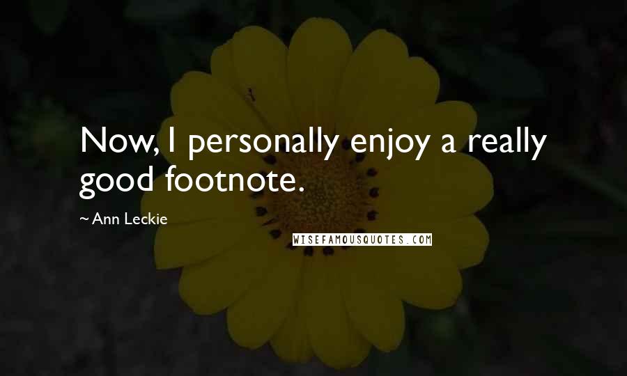 Ann Leckie Quotes: Now, I personally enjoy a really good footnote.