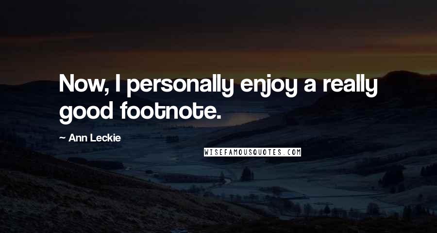 Ann Leckie Quotes: Now, I personally enjoy a really good footnote.