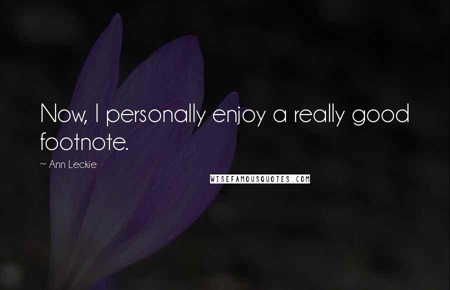 Ann Leckie Quotes: Now, I personally enjoy a really good footnote.