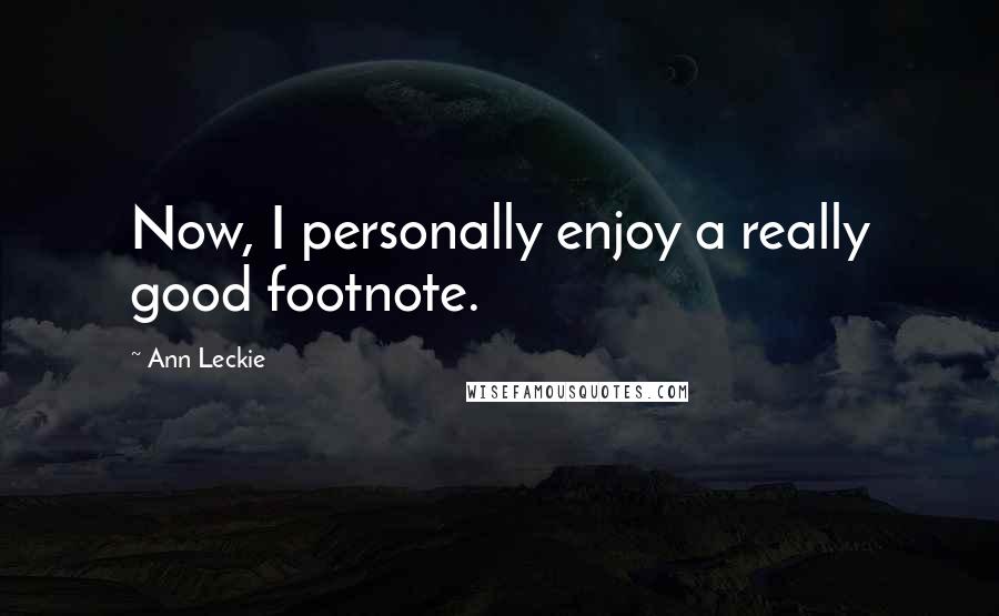 Ann Leckie Quotes: Now, I personally enjoy a really good footnote.