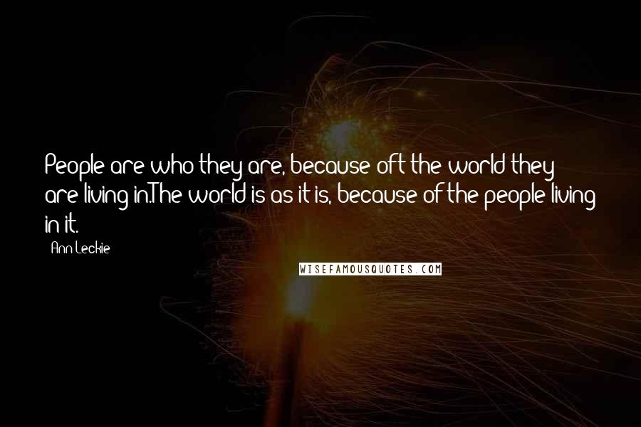 Ann Leckie Quotes: People are who they are, because oft the world they are living in.The world is as it is, because of the people living in it.