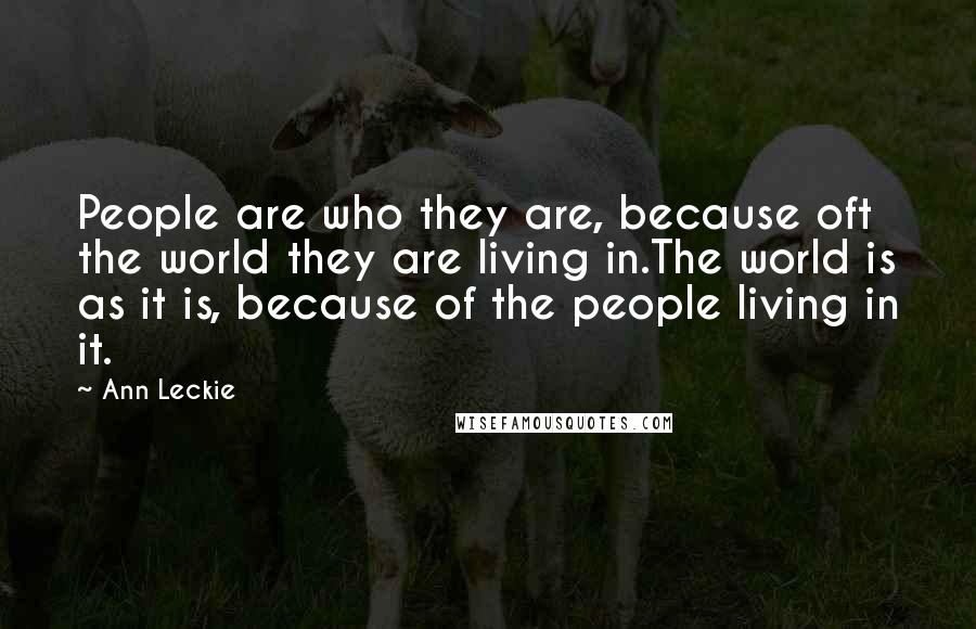 Ann Leckie Quotes: People are who they are, because oft the world they are living in.The world is as it is, because of the people living in it.