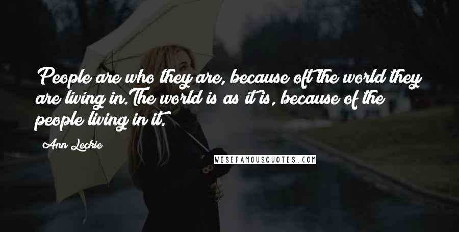 Ann Leckie Quotes: People are who they are, because oft the world they are living in.The world is as it is, because of the people living in it.
