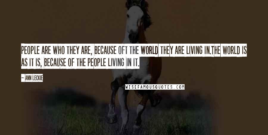 Ann Leckie Quotes: People are who they are, because oft the world they are living in.The world is as it is, because of the people living in it.