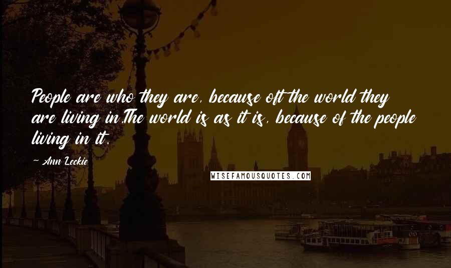 Ann Leckie Quotes: People are who they are, because oft the world they are living in.The world is as it is, because of the people living in it.