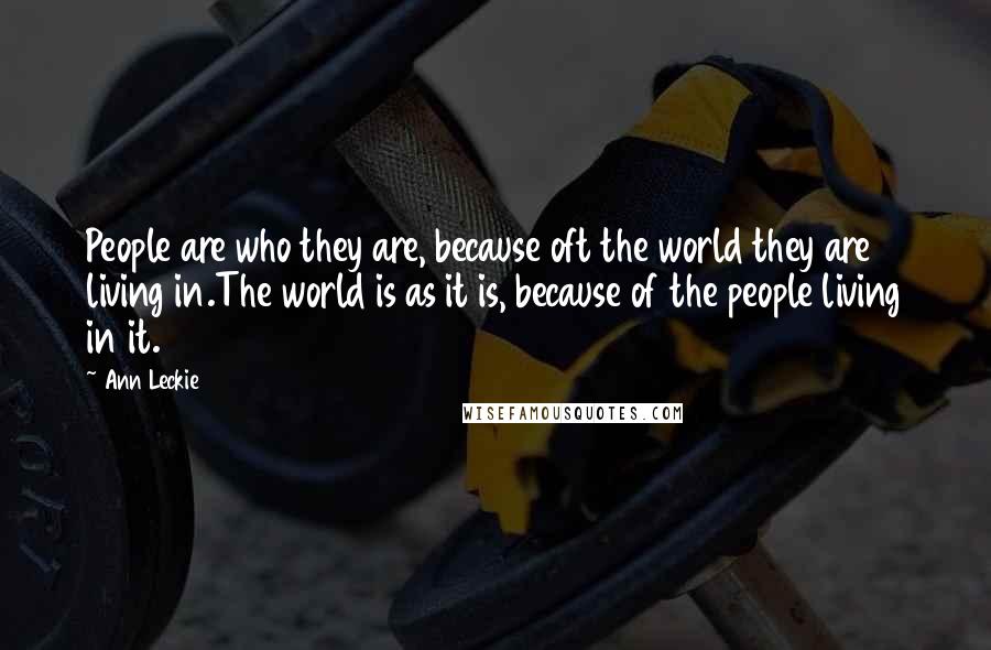 Ann Leckie Quotes: People are who they are, because oft the world they are living in.The world is as it is, because of the people living in it.
