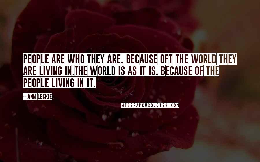 Ann Leckie Quotes: People are who they are, because oft the world they are living in.The world is as it is, because of the people living in it.
