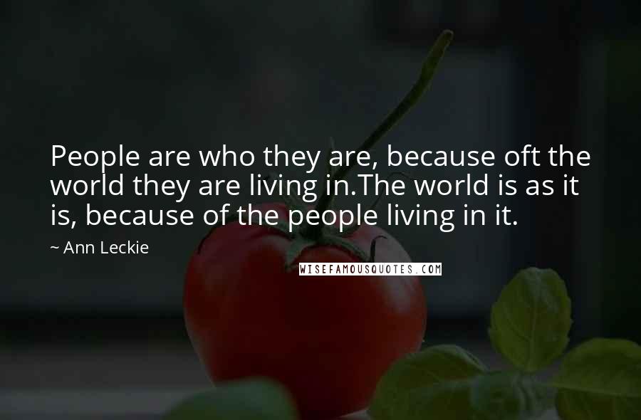 Ann Leckie Quotes: People are who they are, because oft the world they are living in.The world is as it is, because of the people living in it.
