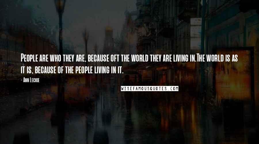 Ann Leckie Quotes: People are who they are, because oft the world they are living in.The world is as it is, because of the people living in it.