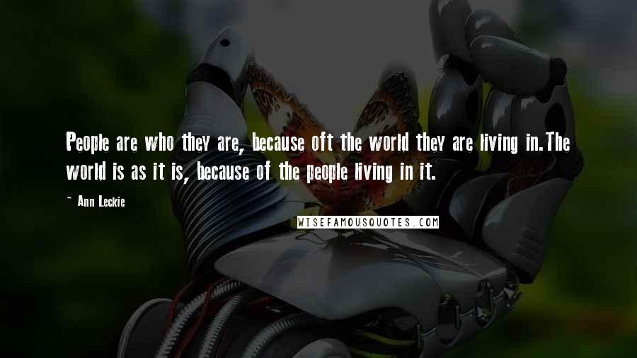 Ann Leckie Quotes: People are who they are, because oft the world they are living in.The world is as it is, because of the people living in it.