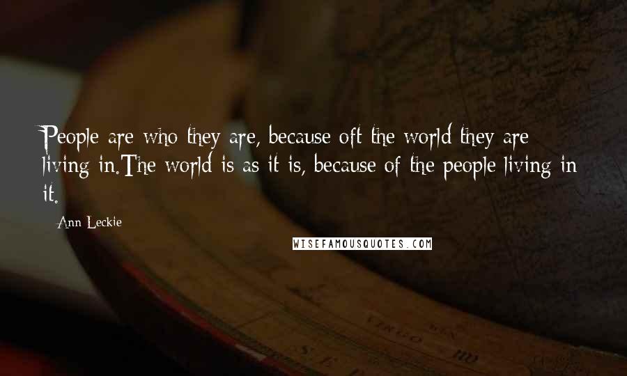 Ann Leckie Quotes: People are who they are, because oft the world they are living in.The world is as it is, because of the people living in it.