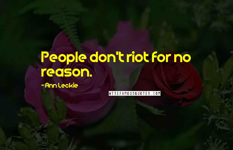 Ann Leckie Quotes: People don't riot for no reason.