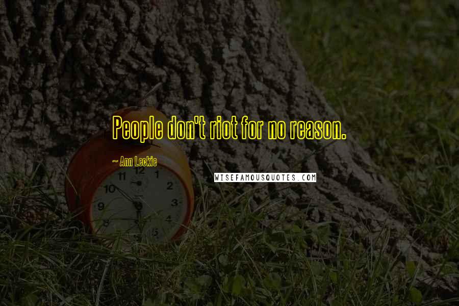 Ann Leckie Quotes: People don't riot for no reason.