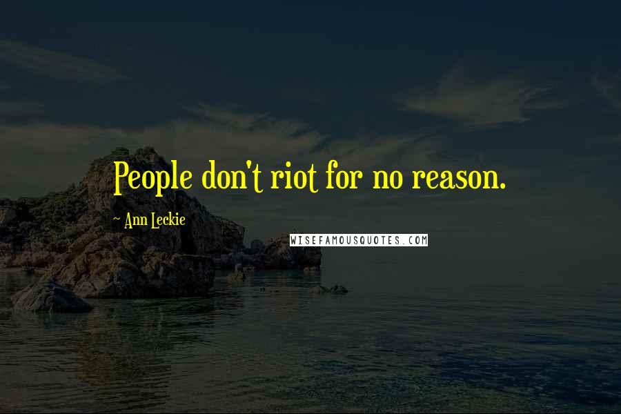 Ann Leckie Quotes: People don't riot for no reason.