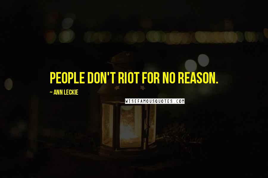 Ann Leckie Quotes: People don't riot for no reason.