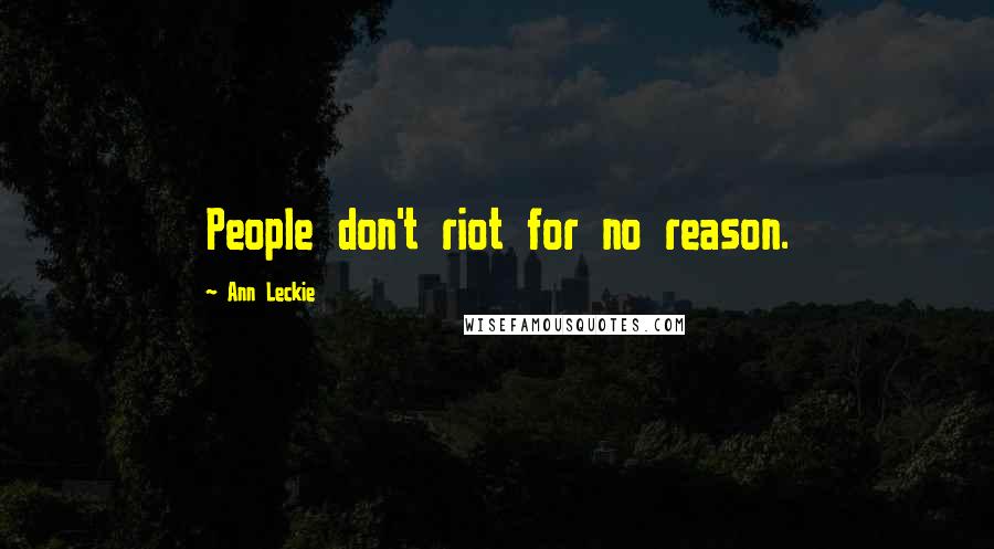 Ann Leckie Quotes: People don't riot for no reason.