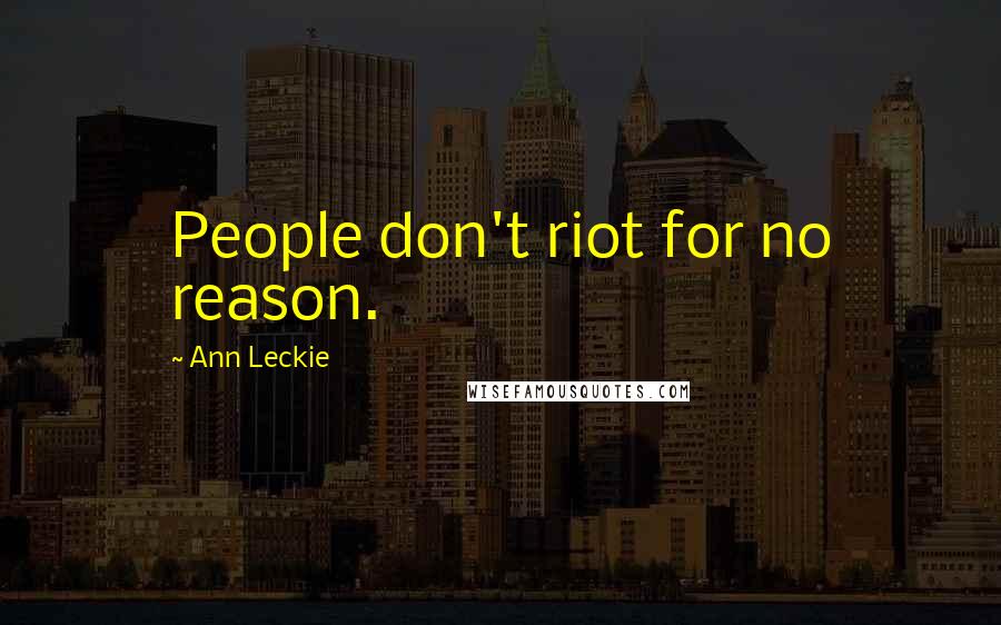 Ann Leckie Quotes: People don't riot for no reason.