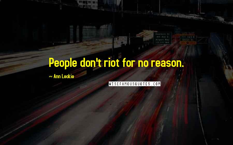 Ann Leckie Quotes: People don't riot for no reason.